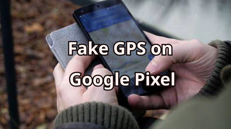 fake GPS on Google Pixel