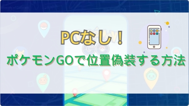 ポケモンGOで位置偽装はパソコンなしでも成功できる方法 ポケモンGOで位置偽装はパソコンなしでも成功できる方法